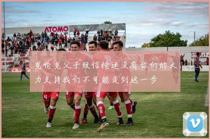 克伦克父子致信枪迷没有你们的大力支持我们不可能走到这一步
